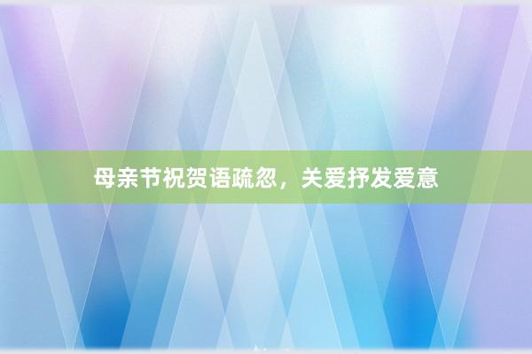 母亲节祝贺语疏忽，关爱抒发爱意